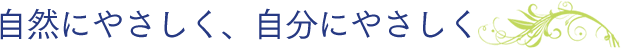 自然にやさしく、自分にやさしく